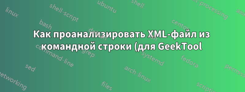 Как проанализировать XML-файл из командной строки (для GeekTool)?
