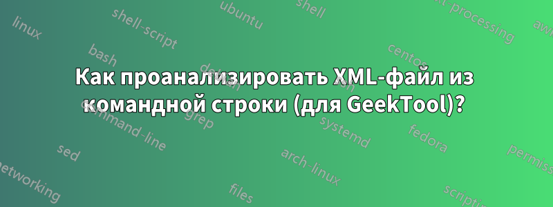 Как проанализировать XML-файл из командной строки (для GeekTool)?