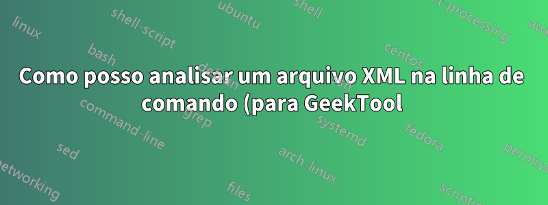 Como posso analisar um arquivo XML na linha de comando (para GeekTool)?