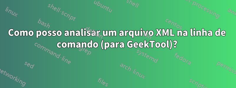 Como posso analisar um arquivo XML na linha de comando (para GeekTool)?