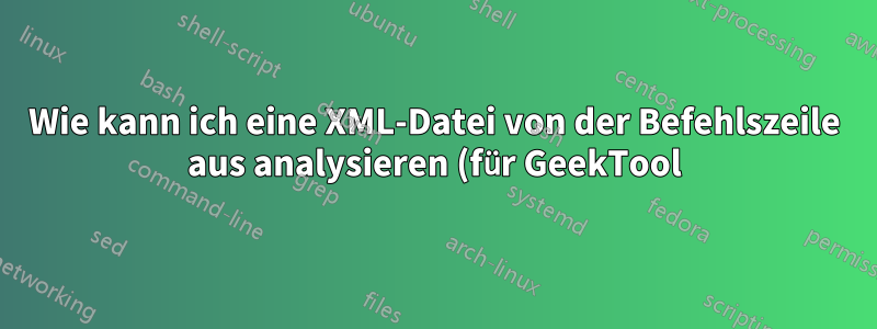 Wie kann ich eine XML-Datei von der Befehlszeile aus analysieren (für GeekTool)?