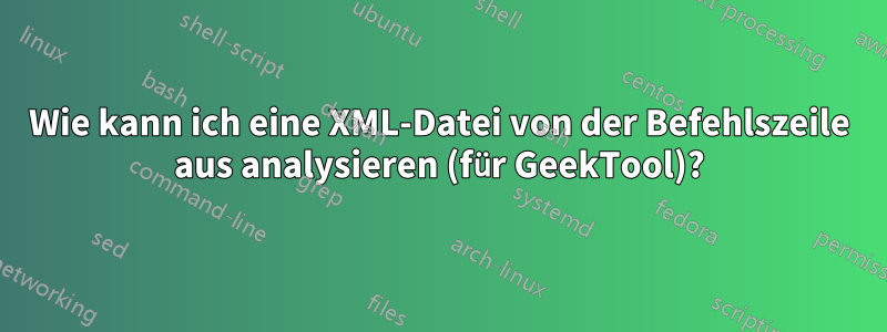 Wie kann ich eine XML-Datei von der Befehlszeile aus analysieren (für GeekTool)?