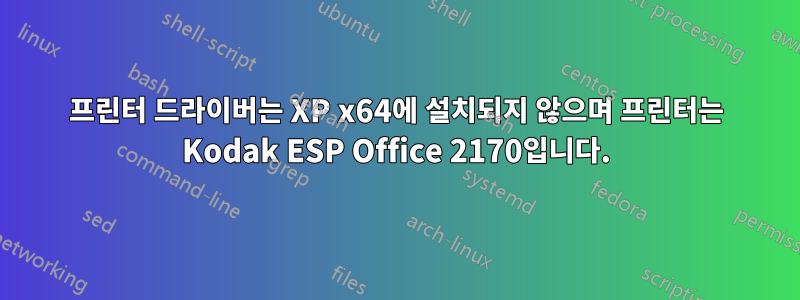 프린터 드라이버는 XP x64에 설치되지 않으며 프린터는 Kodak ESP Office 2170입니다.