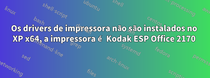 Os drivers de impressora não são instalados no XP x64, a impressora é Kodak ESP Office 2170