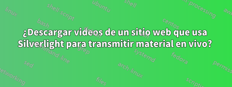 ¿Descargar videos de un sitio web que usa Silverlight para transmitir material en vivo?