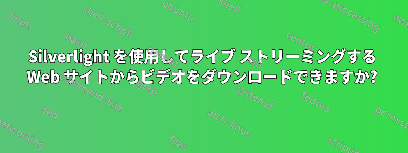 Silverlight を使用してライブ ストリーミングする Web サイトからビデオをダウンロードできますか?