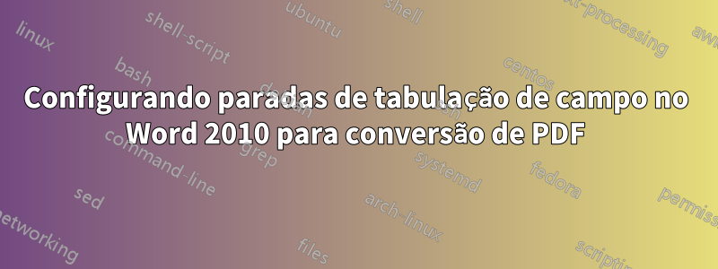 Configurando paradas de tabulação de campo no Word 2010 para conversão de PDF