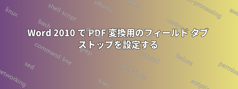 Word 2010 で PDF 変換用のフィールド タブ ストップを設定する