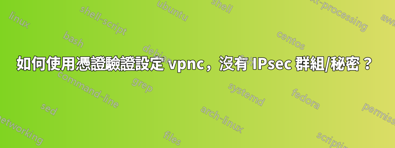 如何使用憑證驗證設定 vpnc，沒有 IPsec 群組/秘密？