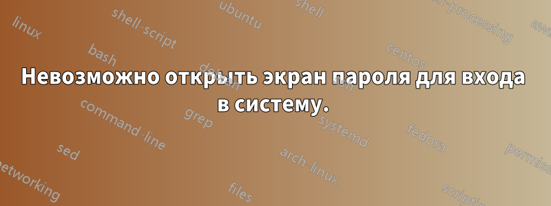 Невозможно открыть экран пароля для входа в систему.