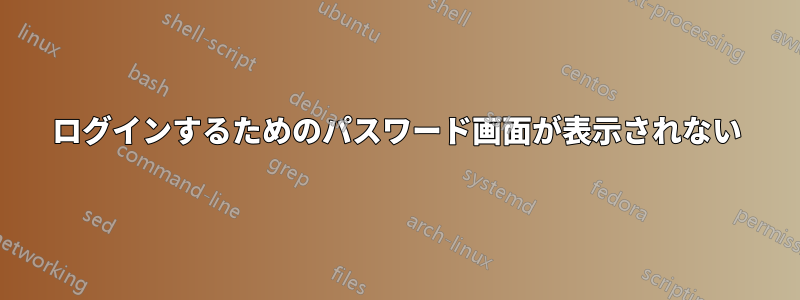 ログインするためのパスワード画面が表示されない