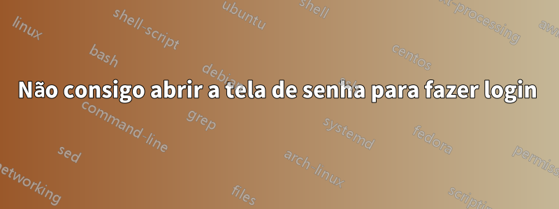 Não consigo abrir a tela de senha para fazer login