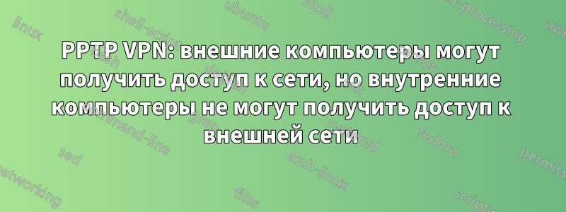 PPTP VPN: внешние компьютеры могут получить доступ к сети, но внутренние компьютеры не могут получить доступ к внешней сети