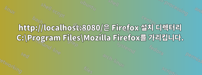 http://localhost:8080/은 Firefox 설치 디렉터리 C:\Program Files\Mozilla Firefox를 가리킵니다.