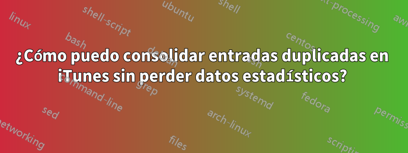 ¿Cómo puedo consolidar entradas duplicadas en iTunes sin perder datos estadísticos?