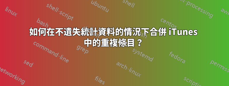 如何在不遺失統計資料的情況下合併 iTunes 中的重複條目？