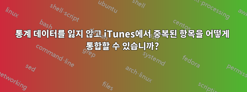 통계 데이터를 잃지 않고 iTunes에서 중복된 항목을 어떻게 통합할 수 있습니까?