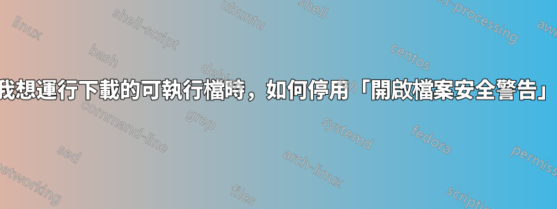 當我想運行下載的可執行檔時，如何停用「開啟檔案安全警告」？