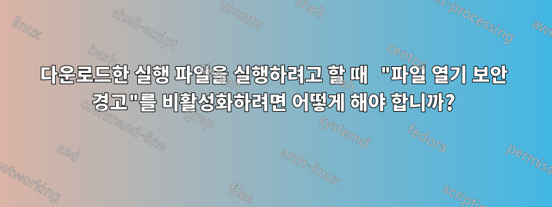 다운로드한 실행 파일을 실행하려고 할 때 "파일 열기 보안 경고"를 비활성화하려면 어떻게 해야 합니까?