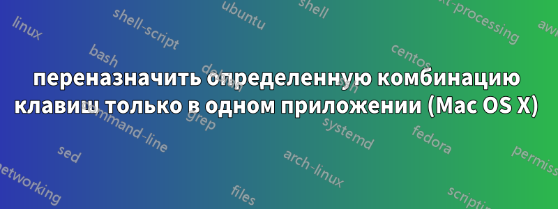 переназначить определенную комбинацию клавиш только в одном приложении (Mac OS X)