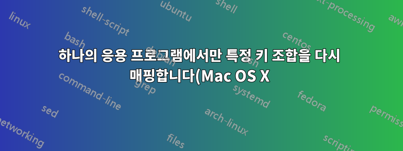 하나의 응용 프로그램에서만 특정 키 조합을 다시 매핑합니다(Mac OS X).