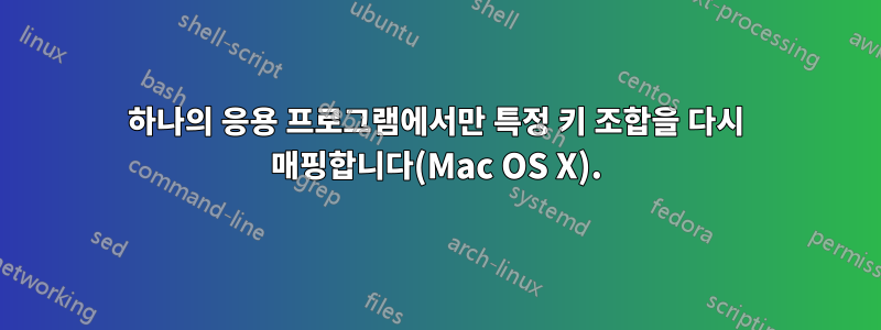 하나의 응용 프로그램에서만 특정 키 조합을 다시 매핑합니다(Mac OS X).