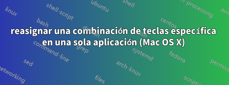 reasignar una combinación de teclas específica en una sola aplicación (Mac OS X)