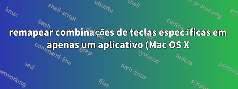 remapear combinações de teclas específicas em apenas um aplicativo (Mac OS X)