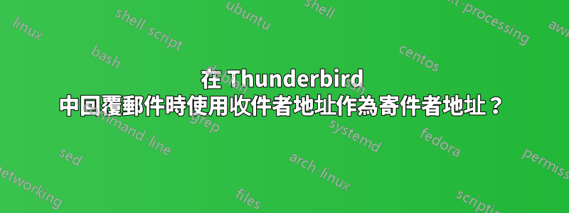 在 Thunderbird 中回覆郵件時使用收件者地址作為寄件者地址？