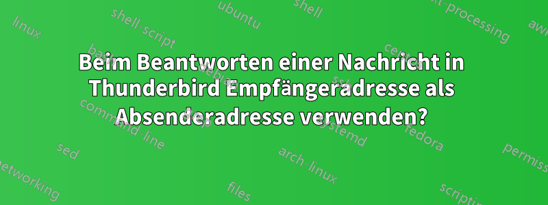 Beim Beantworten einer Nachricht in Thunderbird Empfängeradresse als Absenderadresse verwenden?