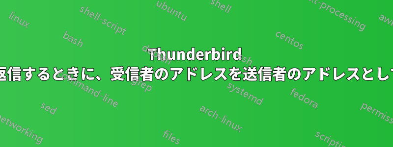 Thunderbird でメッセージに返信するときに、受信者のアドレスを送信者のアドレスとして使用しますか?