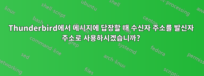 Thunderbird에서 메시지에 답장할 때 수신자 주소를 발신자 주소로 사용하시겠습니까?