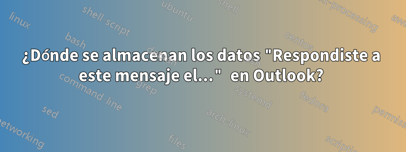 ¿Dónde se almacenan los datos "Respondiste a este mensaje el..." en Outlook?