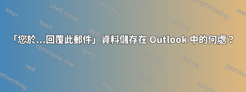 「您於...回覆此郵件」資料儲存在 Outlook 中的何處？