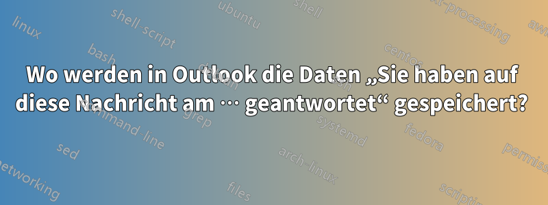 Wo werden in Outlook die Daten „Sie haben auf diese Nachricht am … ​​geantwortet“ gespeichert?