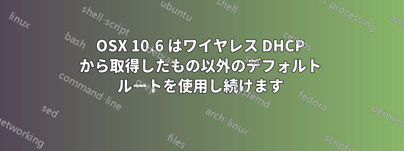 OSX 10.6 はワイヤレス DHCP から取得したもの以外のデフォルト ルートを使用し続けます