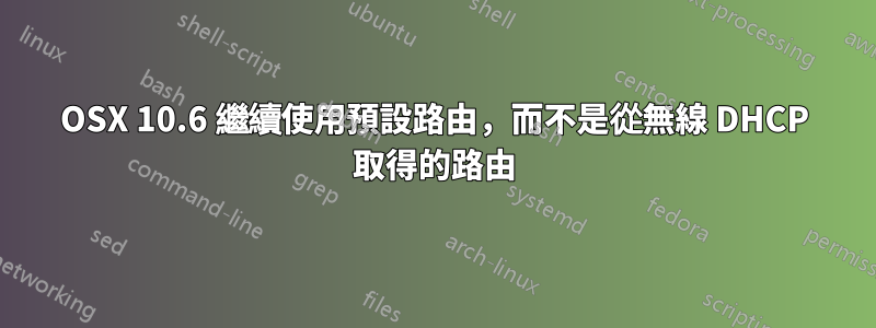 OSX 10.6 繼續使用預設路由，而不是從無線 DHCP 取得的路由