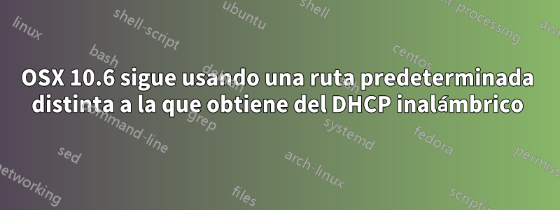 OSX 10.6 sigue usando una ruta predeterminada distinta a la que obtiene del DHCP inalámbrico