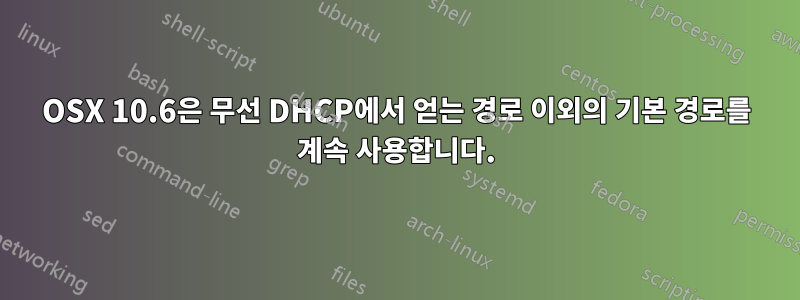 OSX 10.6은 무선 DHCP에서 얻는 경로 이외의 기본 경로를 계속 사용합니다.