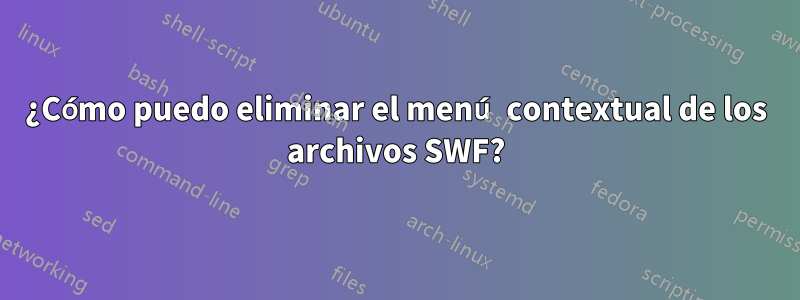 ¿Cómo puedo eliminar el menú contextual de los archivos SWF?