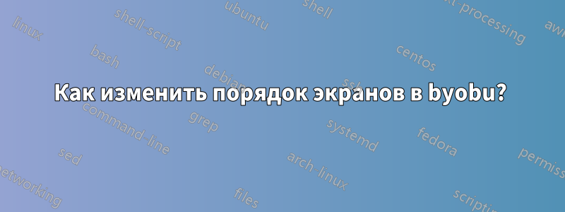 Как изменить порядок экранов в byobu?