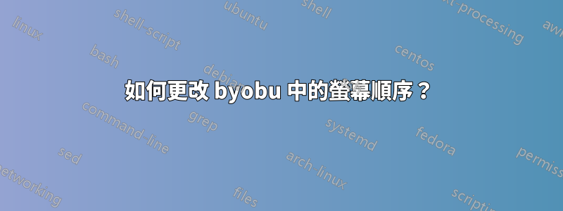 如何更改 byobu 中的螢幕順序？