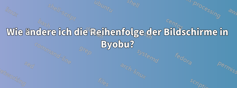 Wie ändere ich die Reihenfolge der Bildschirme in Byobu?