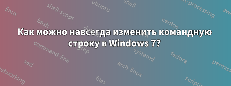 Как можно навсегда изменить командную строку в Windows 7?