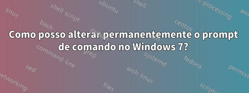 Como posso alterar permanentemente o prompt de comando no Windows 7?