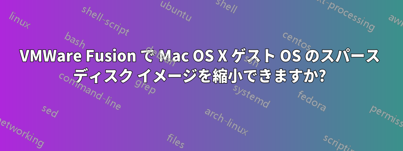 VMWare Fusion で Mac OS X ゲスト OS のスパース ディスク イメージを縮小できますか?