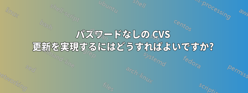 パスワードなしの CVS 更新を実現するにはどうすればよいですか?