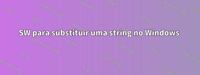 SW para substituir uma string no Windows