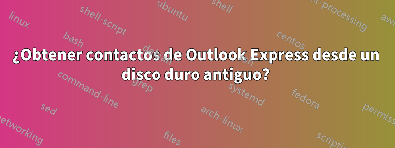 ¿Obtener contactos de Outlook Express desde un disco duro antiguo?