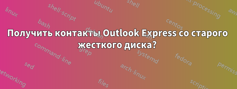 Получить контакты Outlook Express со старого жесткого диска?